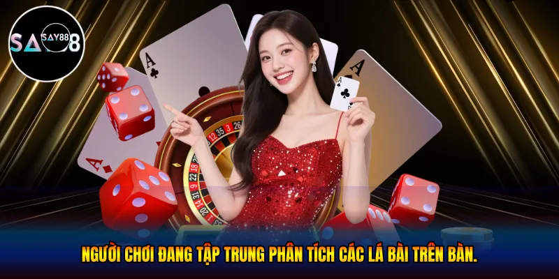 Người chơi đang tập trung phân tích các lá bài trên bàn