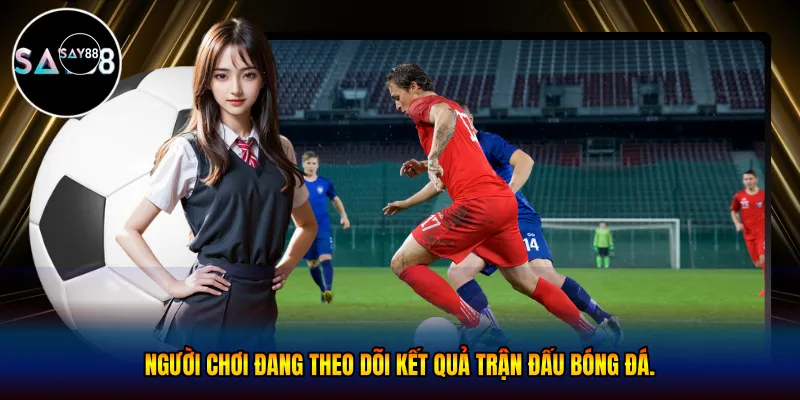 Người chơi đang theo dõi kết quả trận đấu bóng đá