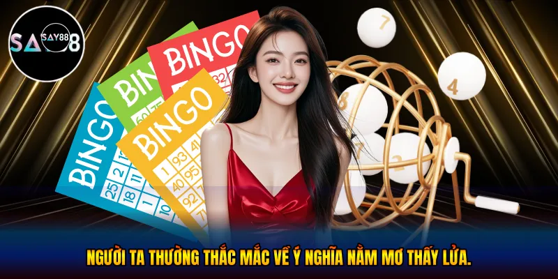 Người ta thường thắc mắc về ý nghĩa nằm mơ thấy lửa