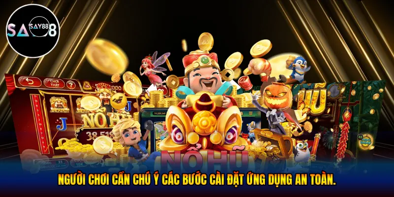 Người chơi cần chú ý các bước cài đặt ứng dụng an toàn